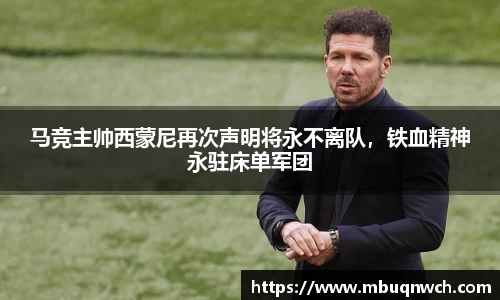 马竞主帅西蒙尼再次声明将永不离队，铁血精神永驻床单军团