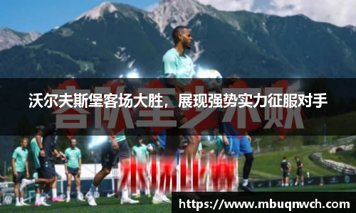 沃尔夫斯堡客场大胜，展现强势实力征服对手