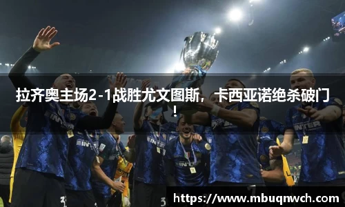 拉齐奥主场2-1战胜尤文图斯，卡西亚诺绝杀破门！