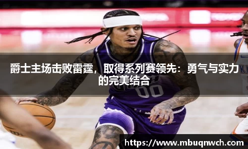 爵士主场击败雷霆，取得系列赛领先：勇气与实力的完美结合