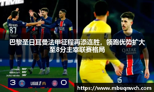 巴黎圣日耳曼法甲征程再添连胜，领跑优势扩大至8分主宰联赛格局