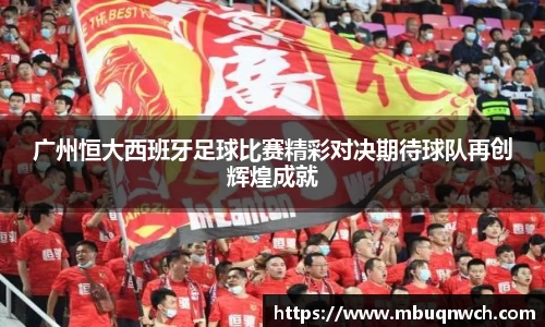 广州恒大西班牙足球比赛精彩对决期待球队再创辉煌成就