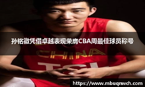 孙铭徽凭借卓越表现荣膺CBA周最佳球员称号