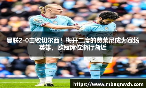 曼联2-0击败切尔西！梅开二度的费莱尼成为赛场英雄，欧冠席位渐行渐近