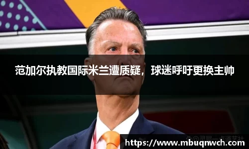 范加尔执教国际米兰遭质疑，球迷呼吁更换主帅