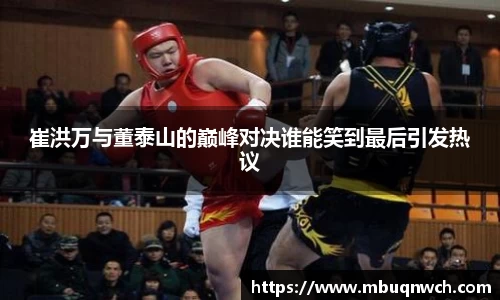 崔洪万与董泰山的巅峰对决谁能笑到最后引发热议