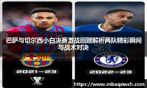巴萨与切尔西小白决赛激战回顾解析两队精彩瞬间与战术对决