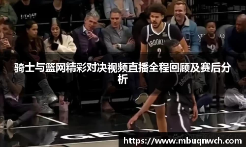 骑士与篮网精彩对决视频直播全程回顾及赛后分析