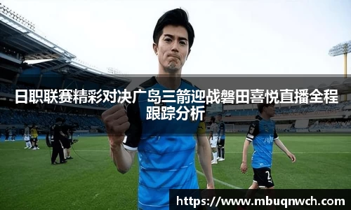 日职联赛精彩对决广岛三箭迎战磐田喜悦直播全程跟踪分析