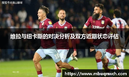 维拉与纽卡斯的对决分析及双方近期状态评估