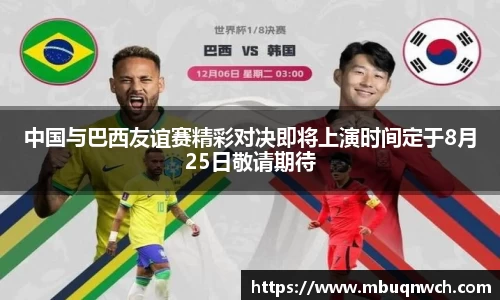 中国与巴西友谊赛精彩对决即将上演时间定于8月25日敬请期待