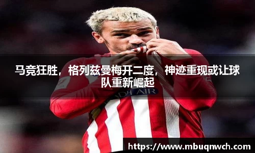 马竞狂胜，格列兹曼梅开二度，神迹重现或让球队重新崛起
