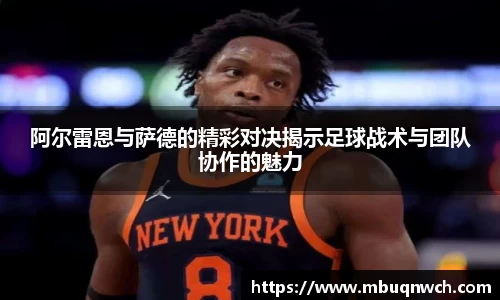 阿尔雷恩与萨德的精彩对决揭示足球战术与团队协作的魅力