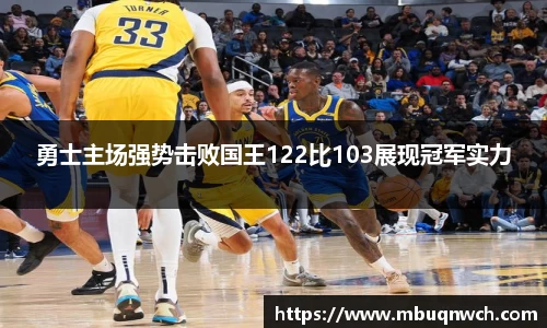 勇士主场强势击败国王122比103展现冠军实力