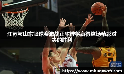 江苏与山东篮球赛激战正酣谁将赢得这场精彩对决的胜利