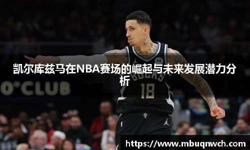 凯尔库兹马在NBA赛场的崛起与未来发展潜力分析