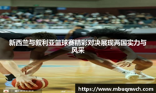 新西兰与叙利亚篮球赛精彩对决展现两国实力与风采