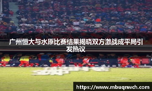 广州恒大与水原比赛结果揭晓双方激战成平局引发热议