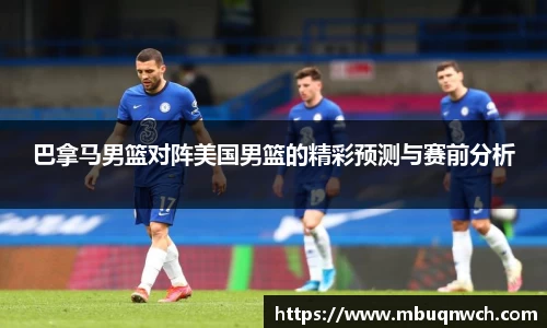 巴拿马男篮对阵美国男篮的精彩预测与赛前分析