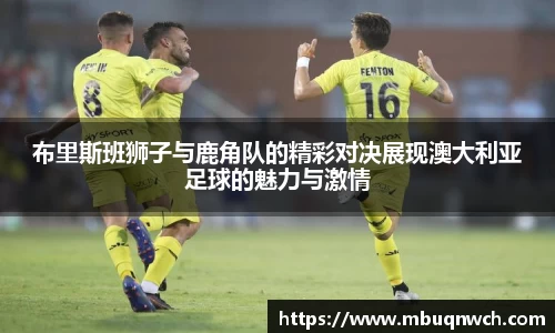 布里斯班狮子与鹿角队的精彩对决展现澳大利亚足球的魅力与激情