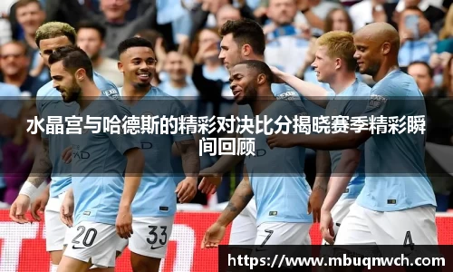 水晶宫与哈德斯的精彩对决比分揭晓赛季精彩瞬间回顾