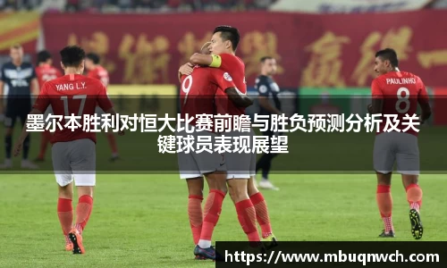 墨尔本胜利对恒大比赛前瞻与胜负预测分析及关键球员表现展望