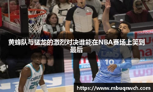 黄蜂队与猛龙的激烈对决谁能在NBA赛场上笑到最后