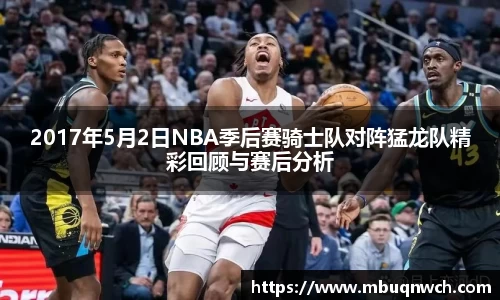 2017年5月2日NBA季后赛骑士队对阵猛龙队精彩回顾与赛后分析