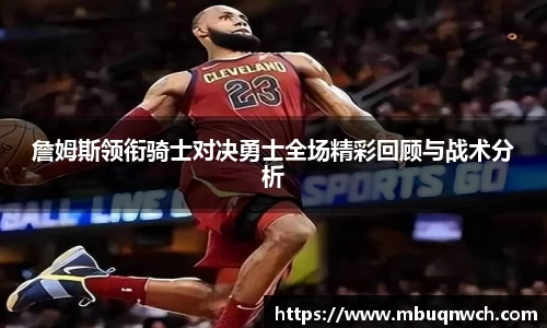 詹姆斯领衔骑士对决勇士全场精彩回顾与战术分析