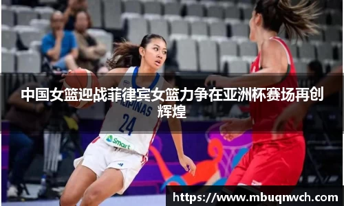 中国女篮迎战菲律宾女篮力争在亚洲杯赛场再创辉煌