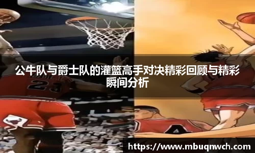 公牛队与爵士队的灌篮高手对决精彩回顾与精彩瞬间分析