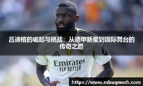 吕迪格的崛起与挑战：从德甲新星到国际舞台的传奇之路