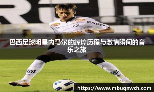 巴西足球明星内马尔的辉煌历程与激情瞬间的音乐之旅