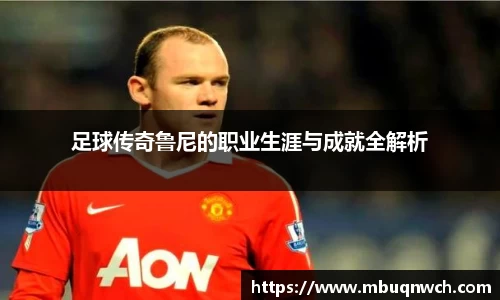 足球传奇鲁尼的职业生涯与成就全解析