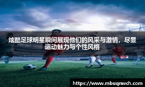 炫酷足球明星瞬间展现他们的风采与激情，尽显运动魅力与个性风格