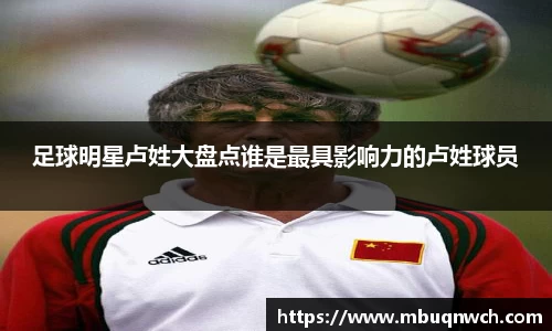 足球明星卢姓大盘点谁是最具影响力的卢姓球员