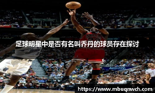 足球明星中是否有名叫乔丹的球员存在探讨