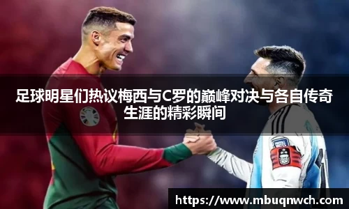 足球明星们热议梅西与C罗的巅峰对决与各自传奇生涯的精彩瞬间